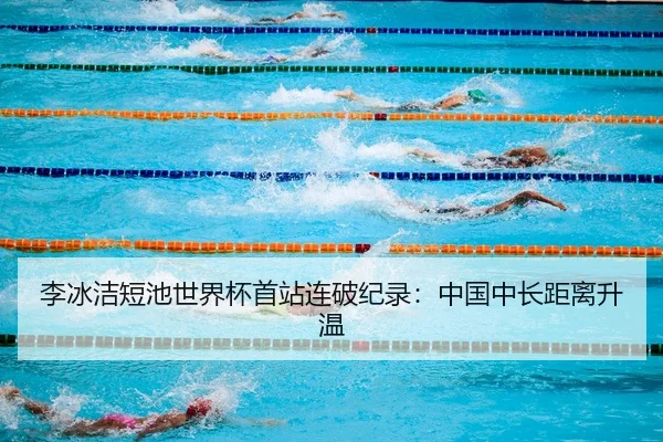李冰洁短池世界杯首站连破纪录：中国中长距离升温