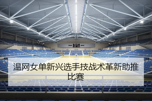 温网女单新兴选手技战术革新助推比赛